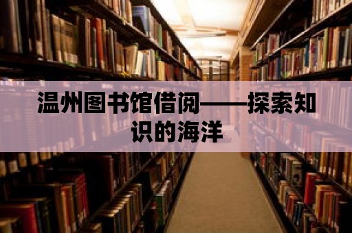 溫州圖書館借閱——探索知識的海洋