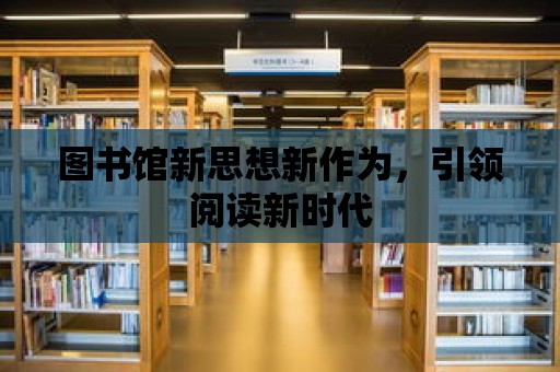 圖書館新思想新作為，引領(lǐng)閱讀新時代