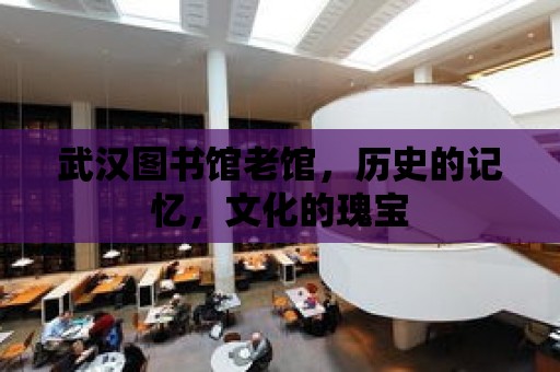 武漢圖書館老館，歷史的記憶，文化的瑰寶