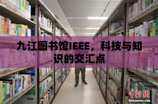 九江圖書館IEEE，科技與知識的交匯點