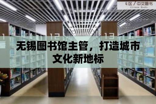 無錫圖書館主管，打造城市文化新地標