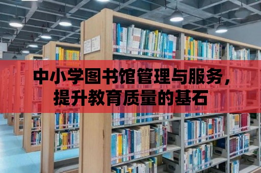 中小學圖書館管理與服務，提升教育質量的基石