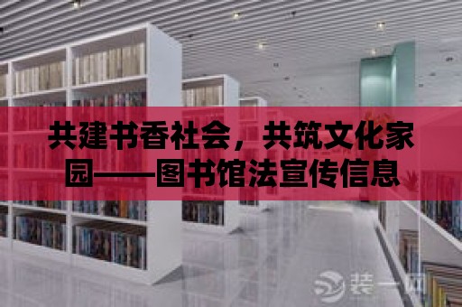 共建書香社會，共筑文化家園——圖書館法宣傳信息