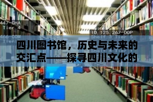 四川圖書館，歷史與未來的交匯點——探尋四川文化的瑰寶之地