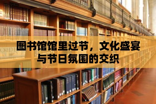 圖書館館里過節，文化盛宴與節日氛圍的交織