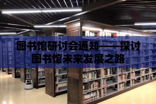 圖書館研討會通知——探討圖書館未來發展之路