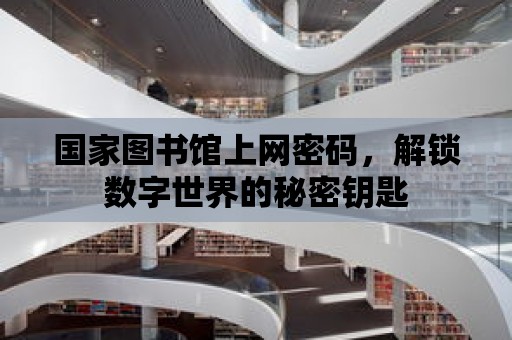 國家圖書館上網(wǎng)密碼，解鎖數(shù)字世界的秘密鑰匙