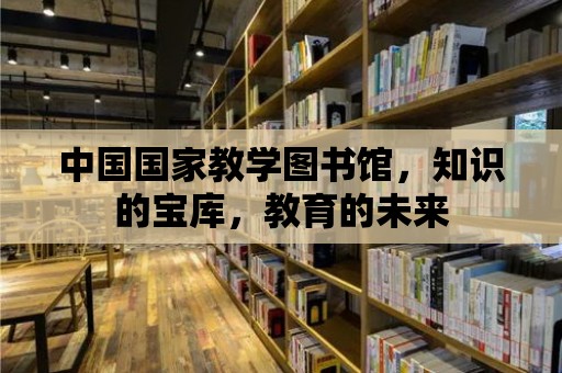 中國國家教學(xué)圖書館，知識(shí)的寶庫，教育的未來