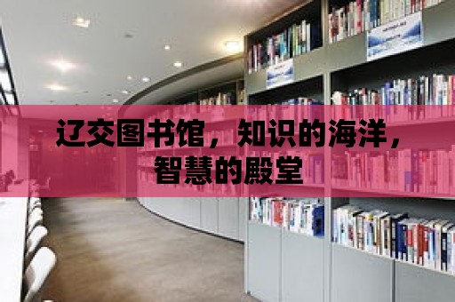 遼交圖書館，知識的海洋，智慧的殿堂