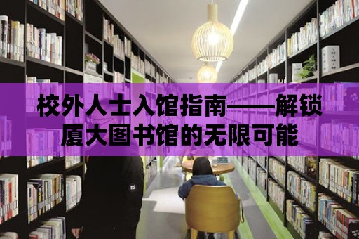 校外人士入館指南——解鎖廈大圖書館的無限可能