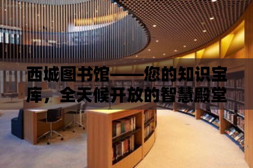 西城圖書館——您的知識寶庫，全天候開放的智慧殿堂