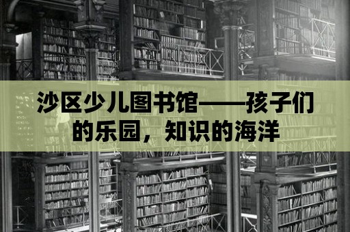 沙區(qū)少兒圖書館——孩子們的樂園，知識的海洋