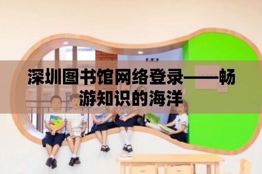 深圳圖書館網絡登錄——暢游知識的海洋