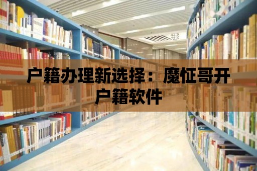 戶籍辦理新選擇：魔怔哥開戶籍軟件