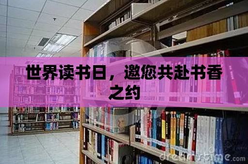 世界讀書日，邀您共赴書香之約