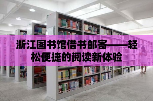 浙江圖書館借書郵寄——輕松便捷的閱讀新體驗(yàn)