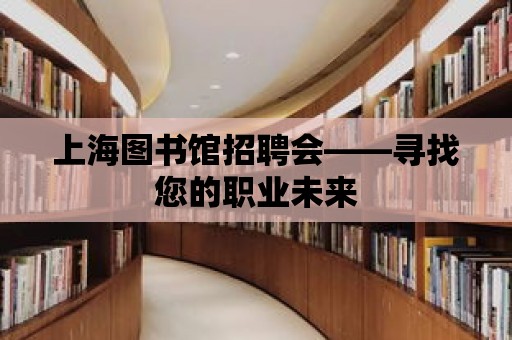 上海圖書館招聘會——尋找您的職業未來