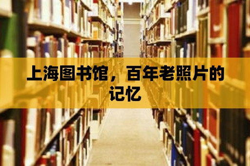 上海圖書館，百年老照片的記憶