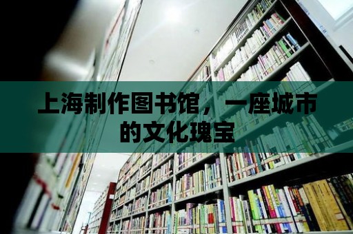 上海制作圖書館，一座城市的文化瑰寶