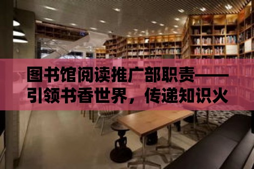 圖書館閱讀推廣部職責——引領書香世界，傳遞知識火種