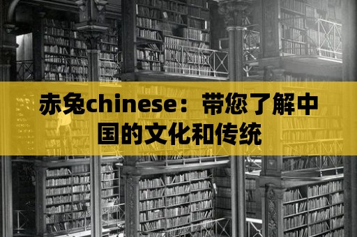 赤兔chinese：帶您了解中國的文化和傳統