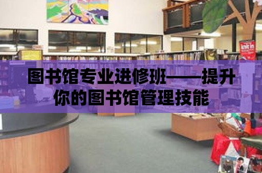 圖書館專業進修班——提升你的圖書館管理技能