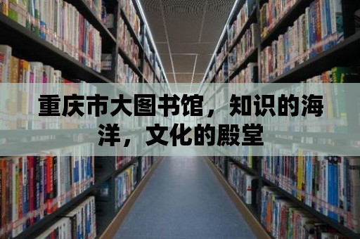 重慶市大圖書館，知識的海洋，文化的殿堂