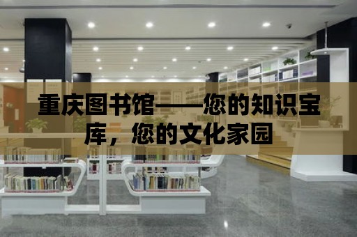 重慶圖書館——您的知識寶庫，您的文化家園