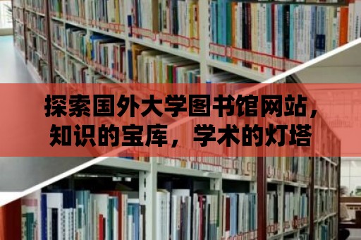 探索國外大學圖書館網站，知識的寶庫，學術的燈塔