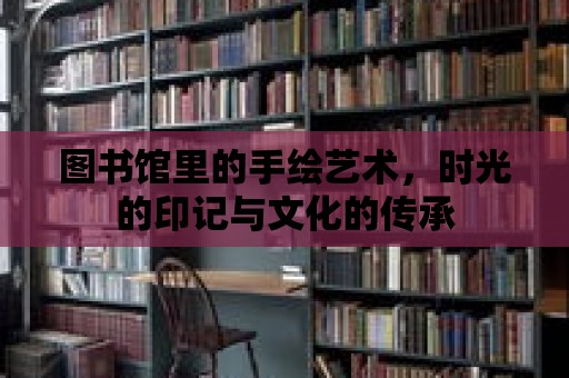 圖書館里的手繪藝術，時光的印記與文化的傳承