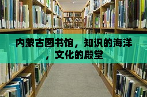 內(nèi)蒙古圖書館，知識的海洋，文化的殿堂