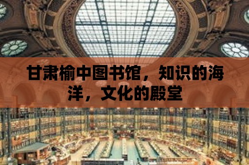 甘肅榆中圖書館，知識的海洋，文化的殿堂