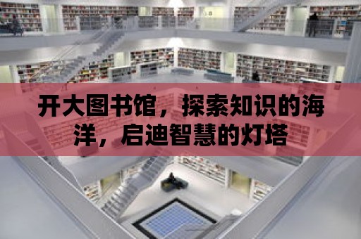 開大圖書館，探索知識的海洋，啟迪智慧的燈塔