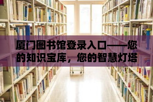 廈門圖書館登錄入口——您的知識寶庫，您的智慧燈塔