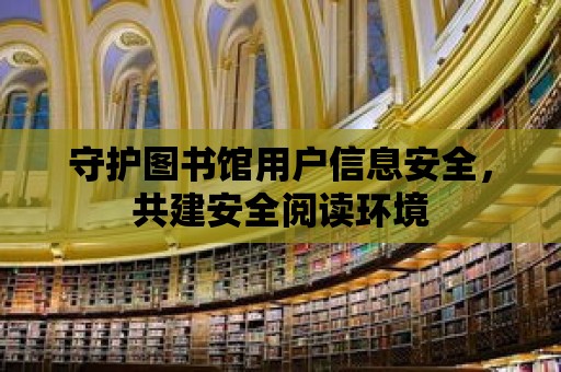 守護圖書館用戶信息安全，共建安全閱讀環境