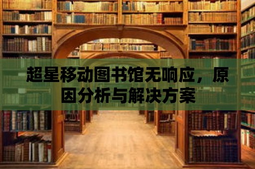 超星移動(dòng)圖書館無(wú)響應(yīng)，原因分析與解決方案