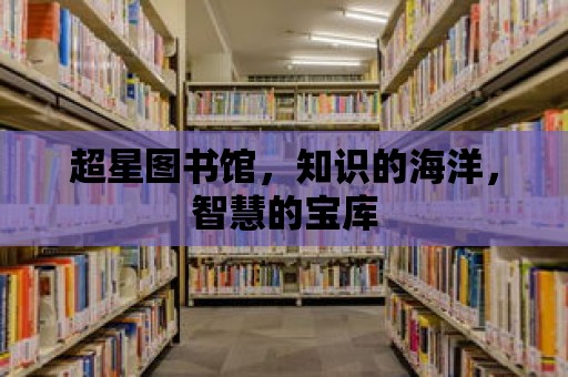 超星圖書館，知識(shí)的海洋，智慧的寶庫