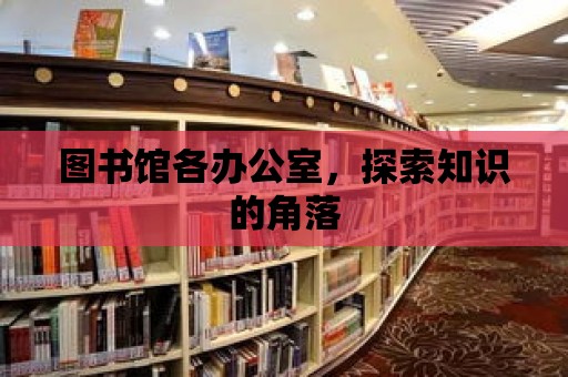 圖書館各辦公室，探索知識的角落