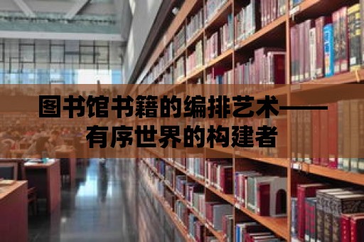 圖書館書籍的編排藝術——有序世界的構建者