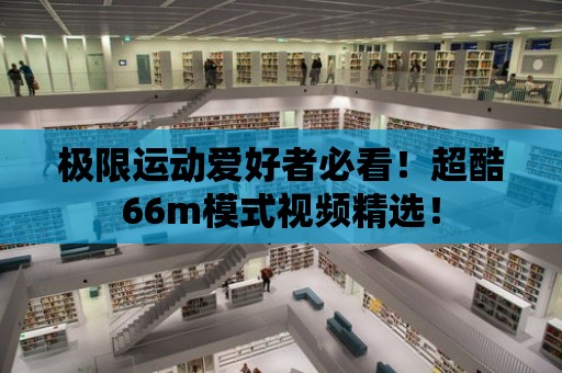 極限運動愛好者必看！超酷66m模式視頻精選！