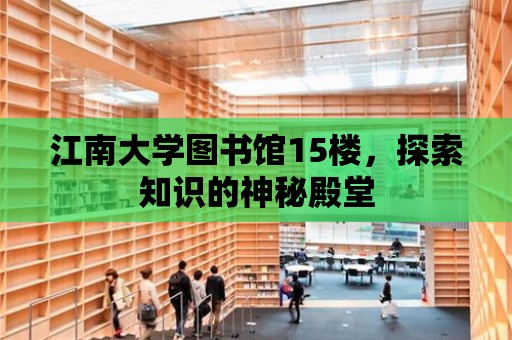 江南大學圖書館15樓，探索知識的神秘殿堂