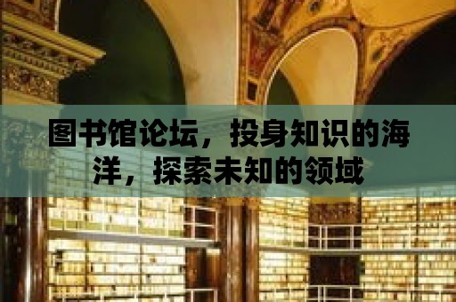 圖書館論壇，投身知識的海洋，探索未知的領域