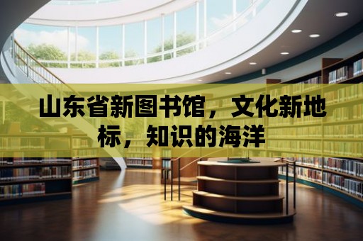 山東省新圖書館，文化新地標，知識的海洋