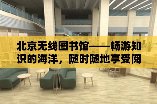 北京無線圖書館——暢游知識的海洋，隨時隨地享受閱讀的樂趣