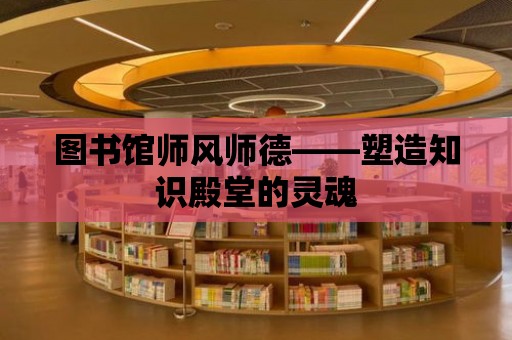 圖書館師風師德——塑造知識殿堂的靈魂