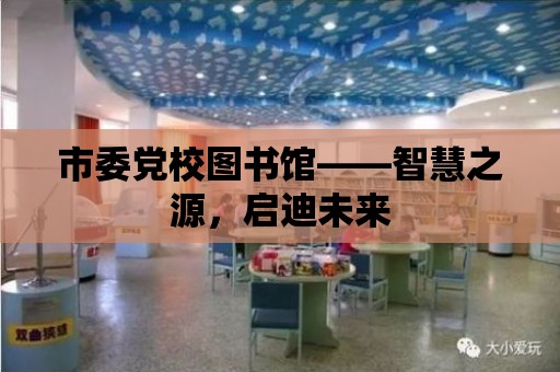 市委黨校圖書館——智慧之源，啟迪未來