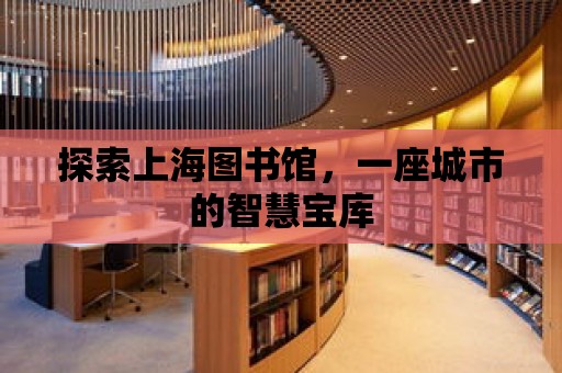 探索上海圖書館，一座城市的智慧寶庫