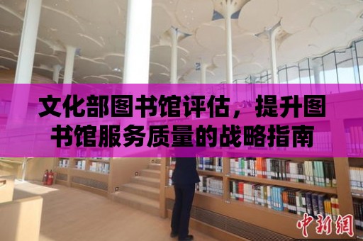 文化部圖書館評估，提升圖書館服務質量的戰略指南