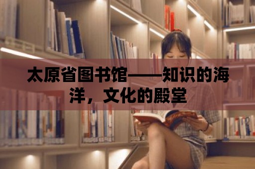 太原省圖書館——知識的海洋，文化的殿堂