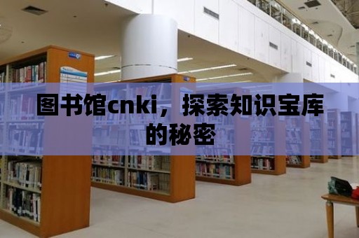 圖書館cnki，探索知識寶庫的秘密